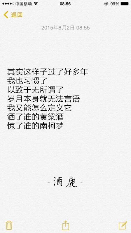 #烟酒与鹿# #备忘录# 其实这样子过了好多年
我也习惯了
以致于无所谓了
岁月本身就无法言语
我又能怎么定义它
洒了谁的黄粱酒
惊了谁的南柯梦
