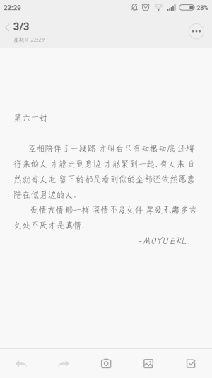 “ 互相陪伴了一段路 才明白只有知根知底 还聊得来的人 才能走到身边 才能聚到一起. 有人来 自然就有人走 留下的都是看到你的全部还依然愿意陪在你身边的人.
       爱情友情都一样 深情不及久伴 厚爱无需多言久处不厌才是真情. ”