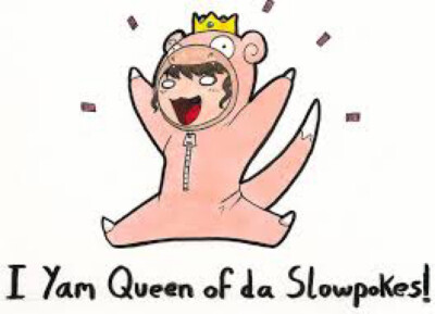 I am Queen of da Slowpokes