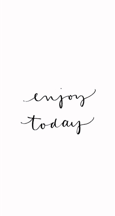 enjoy today, and yesterday