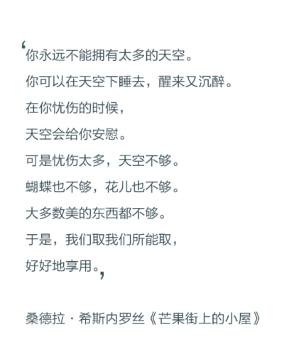 你永远不能拥有太多的天空。你可以在天空下睡去，醒来又沉醉。在你忧伤的时候，天空会给你安慰。可是忧伤太多，天空不够。蝴蝶也不够，花儿也不够。大多数美的东西都不够。于是，我们取我们所能取，好好地享用。——…