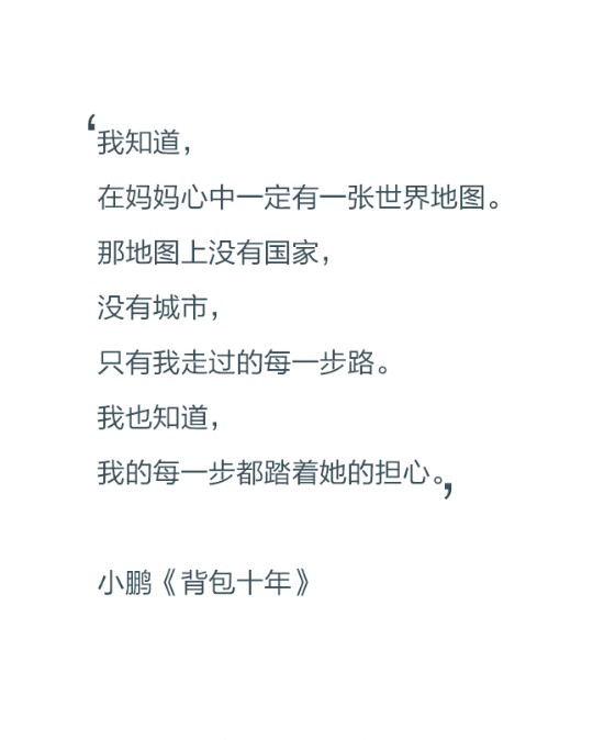 我知道，在妈妈心中一定有一张世界地图。那地图上没有国家，没有城市，只有我走过的每一步路。我也知道，我的每一步都踏着她的担心。——小鹏《背包十年》