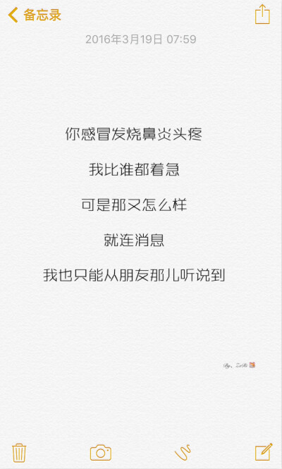 你感冒发烧鼻炎头疼，我比谁都着急。可是那又怎么样？就连消息，我也只能从朋友那儿听说到。我给的关心，你并不想要