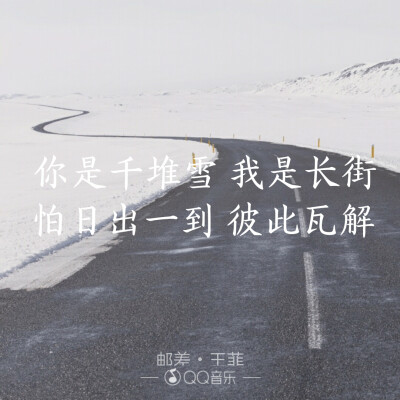 你是千堆雪，我是长街，
怕日出一到，彼此瓦解.
‡by《邮差》