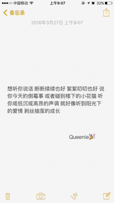 备忘录文字 想听你说话 断断续续也好 絮絮叨叨也好 说你今天的倒霉事 或者碰到楼下的小花猫 听你或低沉或高昂的声调 就好像听到阳光下的爱情 剥丝抽茧的成长