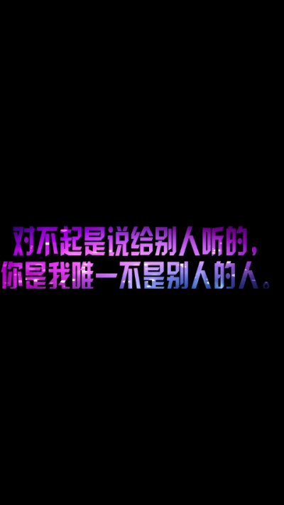 大爵爸对小染妈说的: 对不起是说给别人听的，你是我唯一不是别人的人。