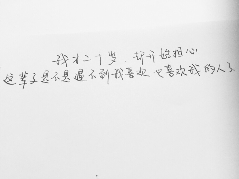 我才二十岁，却开始担心，这辈子是不是遇不到我喜欢也喜欢我的人了。手写。美文美段。