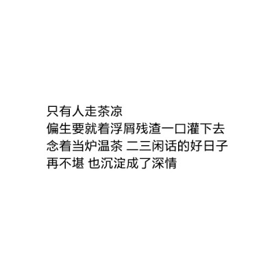 ［自制］只有人走茶凉
偏生要就着浮屑残渣一口灌下去
念着当炉温茶 二三闲话的好日子
再不堪 也沉淀成了深情