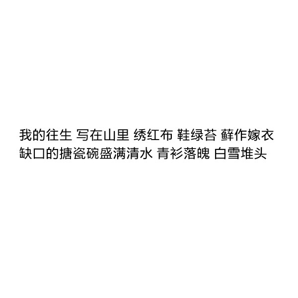 ［自制］我的往生 写在山里 绣红布 鞋绿苔 藓作嫁衣
缺口的搪瓷碗盛满清水 青衫落魄 白雪堆头