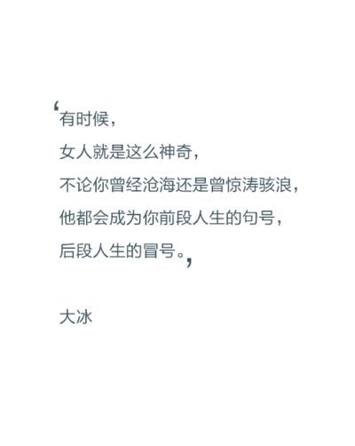 有时候，女人就是这么神奇，不论你曾经沧海还是还是曾惊涛骇浪，他都会成为你前段人生的句号，后段人生的冒号。——大冰