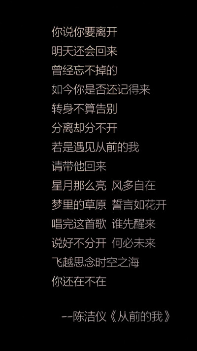 转身不算告别，分离却分不开，飞越思念时空之海，你还在不在，若是遇见从前的我，请带他回来。——陈洁仪《从前的我》