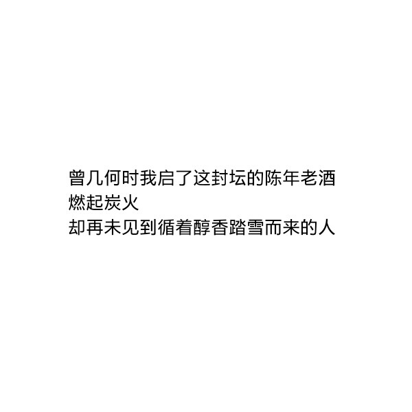 ［自制］曾几何时我启了这封坛的陈年老酒
燃起炭火
却再未见到循着醇香踏雪而来的人