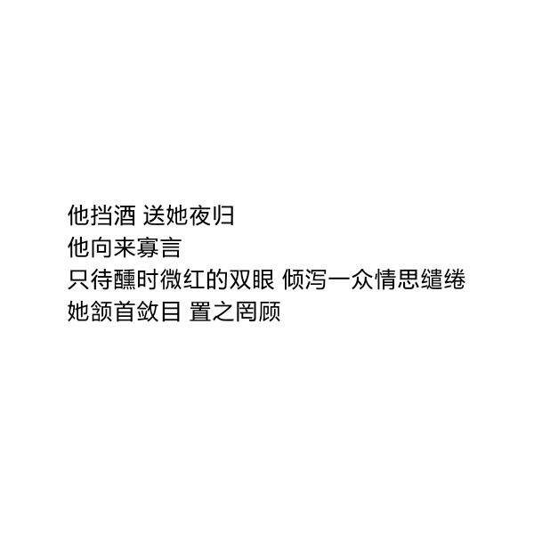 ［自制］他挡酒 送她夜归
他向来寡言
只待醺时微红的双眼 倾泻一众情思缱绻
她颔首敛目 置之罔顾