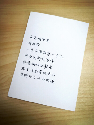 10.11
在这城市里
我相信
一定会有那麽一个人
想着同样的事情
怀着相似的频率
在某站寂寞的出口
安排好了与我相遇