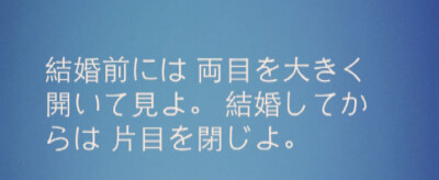 『日语』
结婚前请睁大双眼 ，结婚后请睁一只眼闭一只眼 。