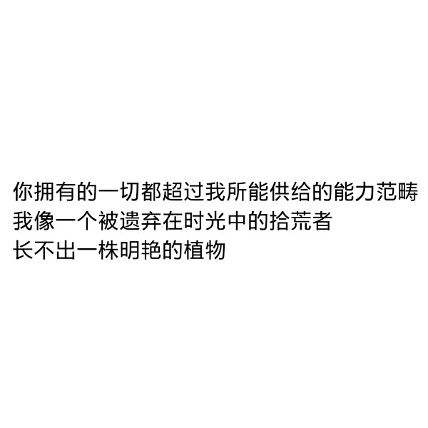 ［自制］你拥有的一切都超过我所能供给的能力范畴
我像一个被遗弃在时光中的拾荒者
长不出一株明艳的植物