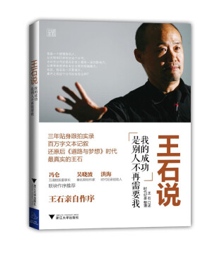 《王石说:我的成功是别人不再需要我》     ---王石口述，时代记录整理           对优秀企业家的记录是必要的，因为他们的思想，价值观会深远的影响着阅读的人们，王石告诉我们，保持坚定正确的价值观，不断的调节自己的定位，一步一步慢慢发展，只要方向正确，就不必慌乱。