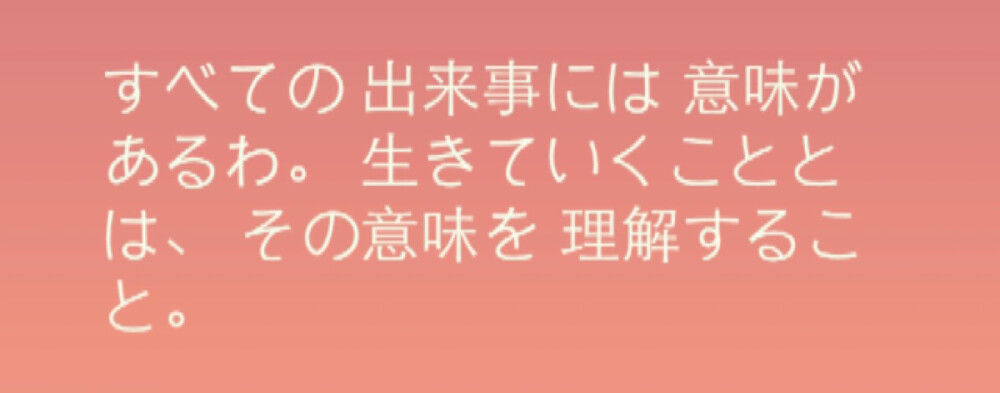 『日語』
所有的事情都是有意義的 。所謂活下去 ，就是去理解它們的含義 。