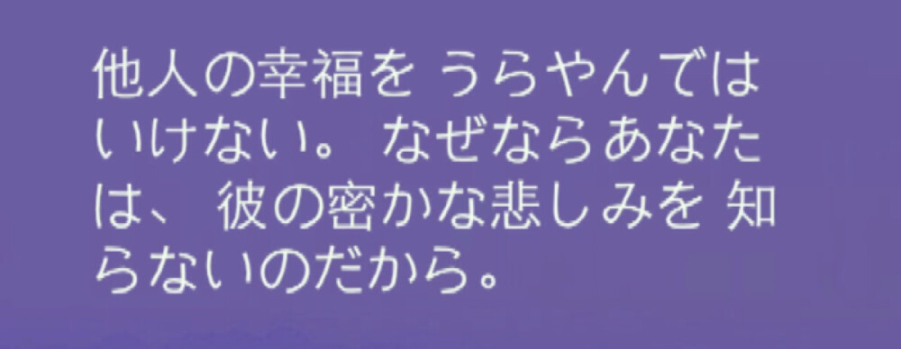 『日語(yǔ)』
不要羨慕別人的幸福 ，因?yàn)槟悴⒉恢浪垂_的悲傷 。