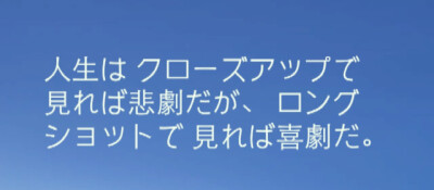 『日语』
以放大镜来看 ，人生是一场悲剧 ；以望远镜来看 ，人生未尝不是一场喜剧 。