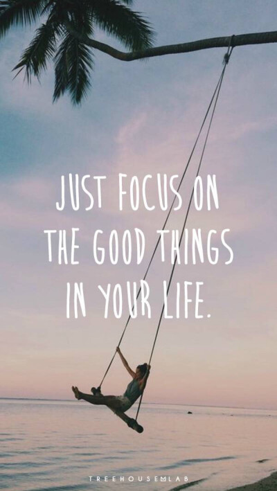 Just focus on the good things in your life