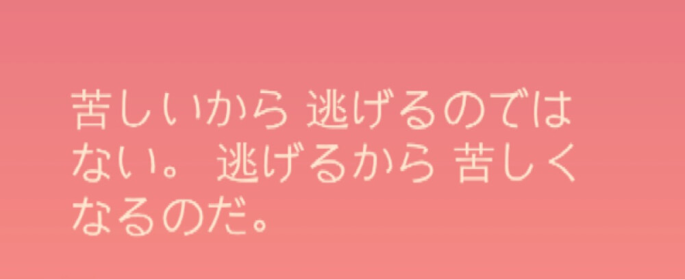 『日語』
不是因為痛苦才會逃避 ，而是因為逃避了才會痛苦 。