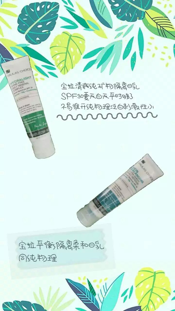 宝拉清爽纯矿物隔离乳SPF30 ，平常的防晒，乳液偏液体状的，难摸开，泛白，有些厚重，感觉有点闷痘。
另一款最近开始用，很容易推开清爽不油腻，这是我最喜欢的地方，有一点会搓泥可能是我涂多了……介绍说是纯物理，其实不是，物理和化学结合的，总体推荐!