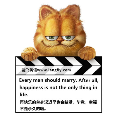 Every man should marry. After all, happiness is not the only thing in life.再快乐的单身汉迟早也会结婚，毕竟，幸福 不是永久的嘛。