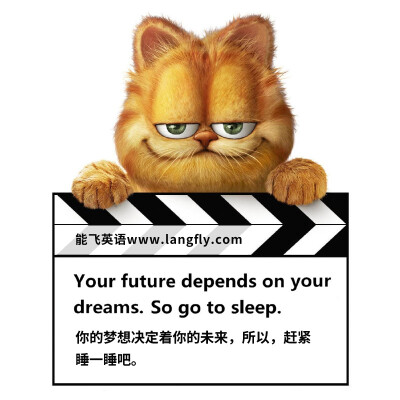 Your future depends on your dreams. So go to sleep.你的梦想决定着你的未来，所以，赶紧 睡一睡吧。