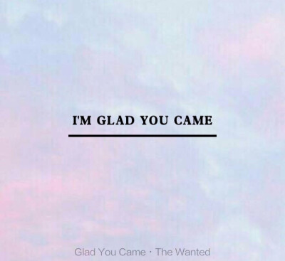 Glad you came. 歌词还用了顶真的手法呢。