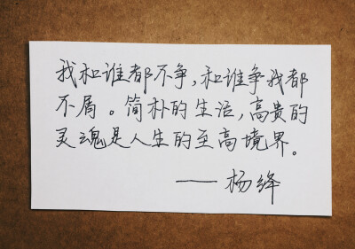 我和谁都不争，和谁争我都不屑。简朴的生活，高贵的灵魂是人生的至高境界。——杨绛