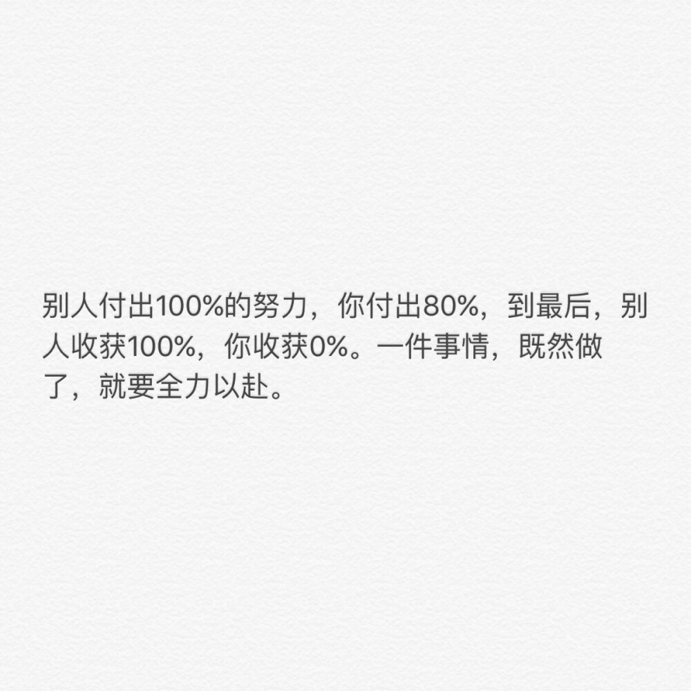 别人付出100%的努力，你付出80%，到最后，别人收获100%，你收获0%。一件事情，既然做了，就要全力以赴。