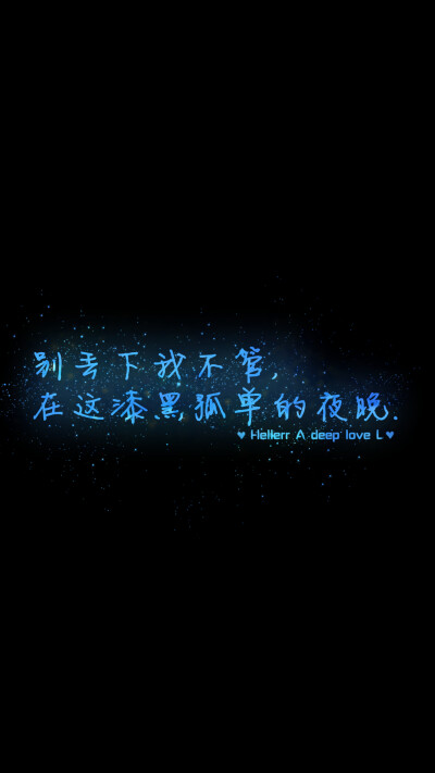 别丢下我不管,在这漆黑孤单的夜晚.[禁二改禁商用]Hellerr原创壁纸/鱼咿呓自制/壁纸/锁屏/心情/文字/语录//更多请关注：Hellerr（文素大多来源网络，侵删）新浪微博@Hellerr