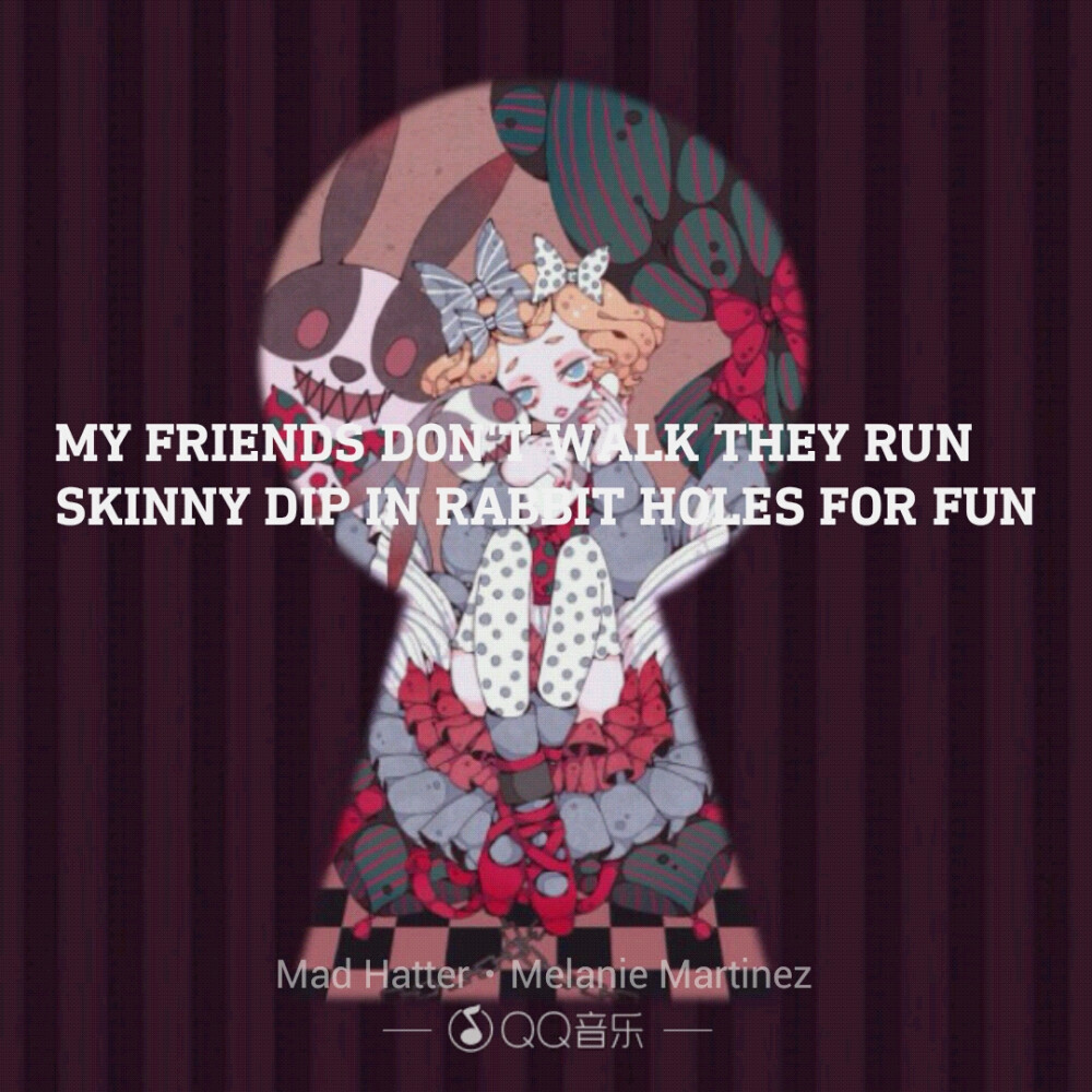 My friends don't walk they run.Skinny dip in rabbit holes for fun.
Mad Hatter