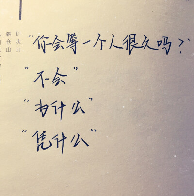 “你会等一个人很久吗？”“不会”“为什么”“凭什么”