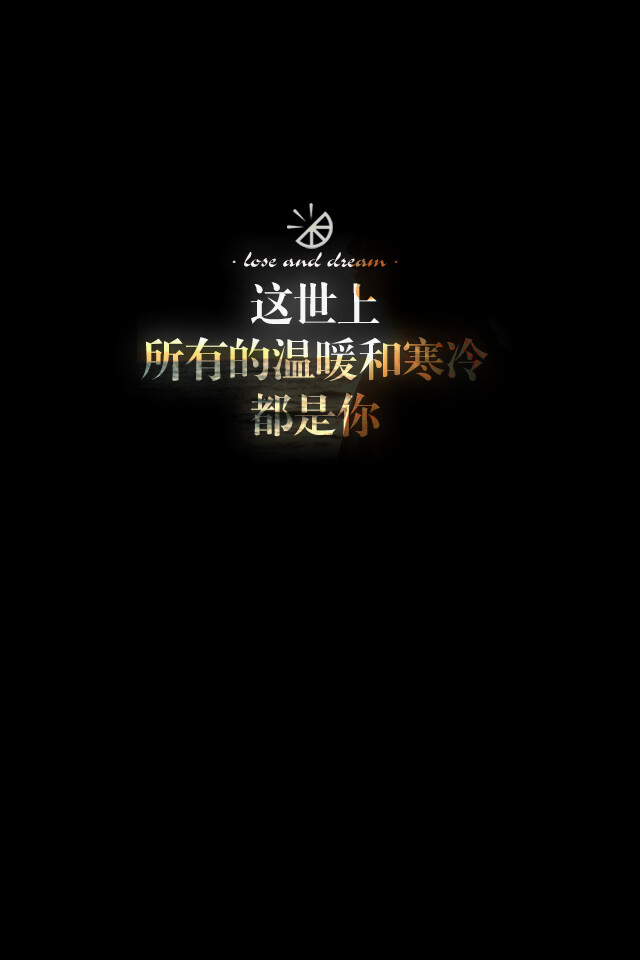 【 Ｇ.Ｙ.Ｃ】 Men love from overlooking while women love from looking up . If love is a mountain . then if men go up . more women they will see while women will see fewer men . « 男人的爱是俯视而生，而女人的爱是仰视而生；如果爱情像座山，那么男人越往上走 可以俯视的女人就越多，而女人越往上走 可以仰视的男人就越少. »