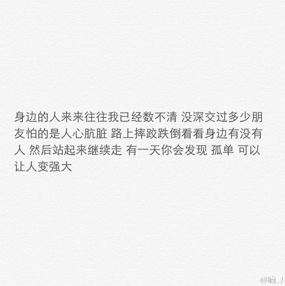 身边的人来来往往我已经数不清 没深交过多少朋友怕的是人心肮脏 路上摔跤跌倒看看身边有没有人 然后站起来继续走 有一天你会发现 孤单 可以让人变强大