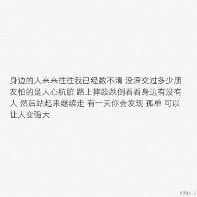 身边的人来来往往我已经数不清 没深交过多少朋友怕的是人心肮脏 路上摔跤跌倒看看身边有没有人 然后站起来继续走 有一天你会发现 孤单 可以让人变强大