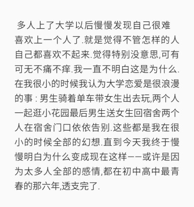 多人上了大学以后慢慢发现自己很难喜欢上一个人了就是觉得不管怎样的人自己都喜欢不起来觉得特别没意思，可有可无不痛不痒我一直不明白这是为什么在我很小的时候我认为大学恋爱是很浪漫的事：男生骑着单车带女生出去…