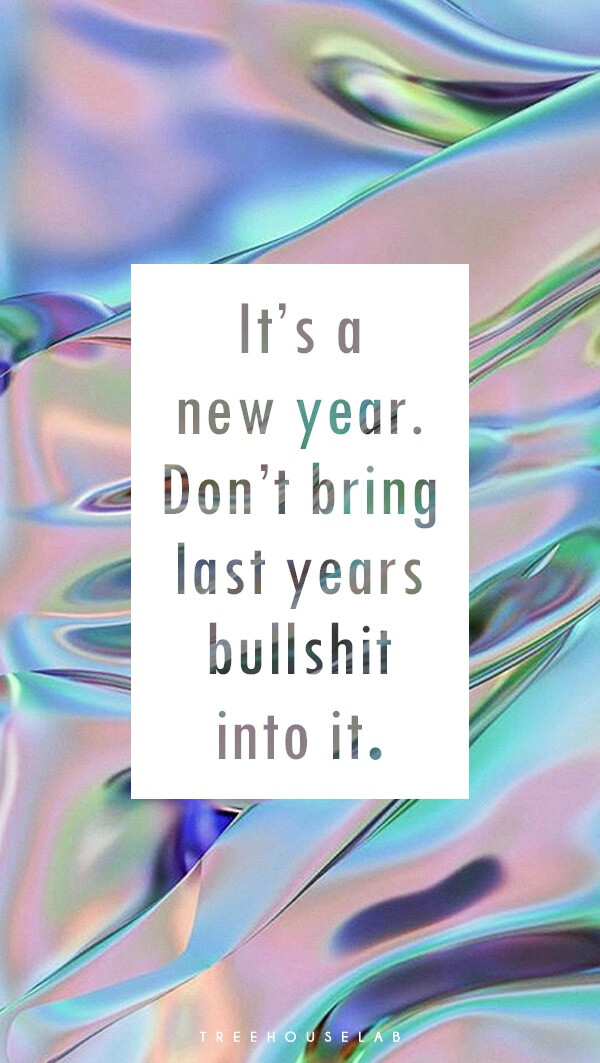 It’s a new year, don’t bring last years bullshit into it.