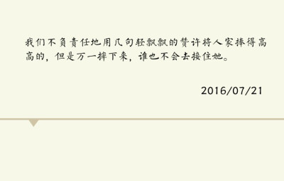 我们不负责任地用几句轻飘飘的赞许将人家捧得高高的，但是万一摔下来，谁也不会去接住她。