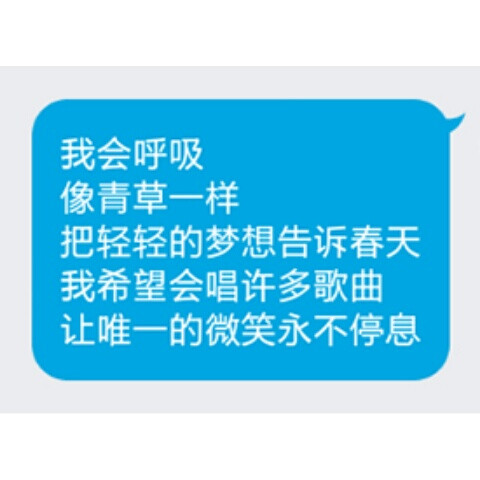 我会呼吸
像青草一样
把轻轻的梦想告诉春天
我希望会唱许多歌曲
让唯一的微笑永不停息