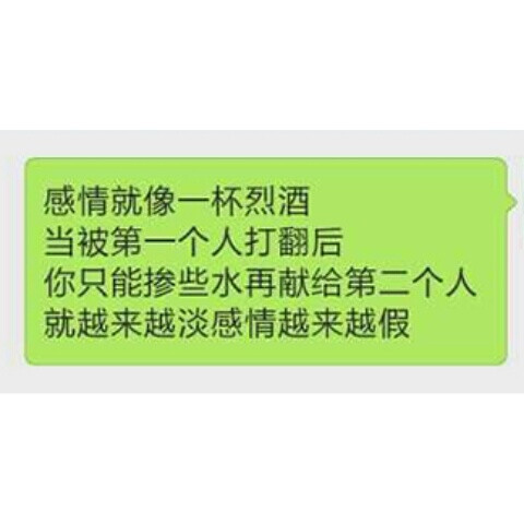 感情就像一杯烈酒
当被第一个人打翻后
你只能掺些水再献给第二个人
就越来越淡感情越来越假