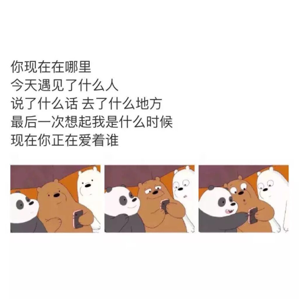 你现在在哪里
今天遇见了什么人
说了什么话 去了什么地方
最后一次想起我是什么时候
现在你正在爱着谁