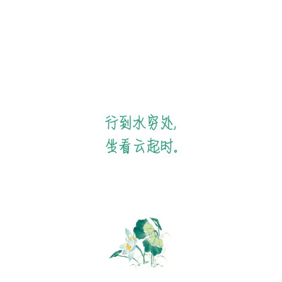 行到水穷处，坐看云起时。
——王维《终南别业》