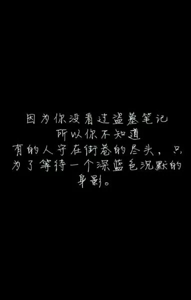 “盗墓笔记”
因为你不看盗墓笔记
所以你不知道
有的人守在街巷的尽头，只
为了等待一个深蓝色沉默的身影。