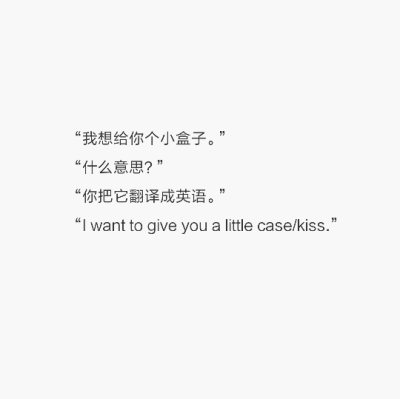 “我想给你个小盒子。”
“什么意思？”
“你把它翻译成英语。”
“I want to give you a little case/kiss.”