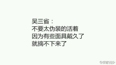 “盗墓笔记”
吴三省:
不要太伪装的活着
因为有些面具戴久了
就摘不下来了
文/张家闷少