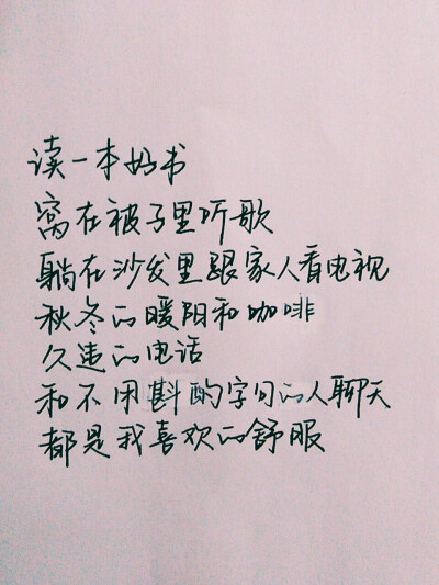 C.S.手写【 读一本好书 窝在被子里听歌 躺在沙发里跟家人看电视 秋冬的暖阳和咖啡 久违的电话 和不用斟酌字句的人聊天 都是我喜欢的舒服”】