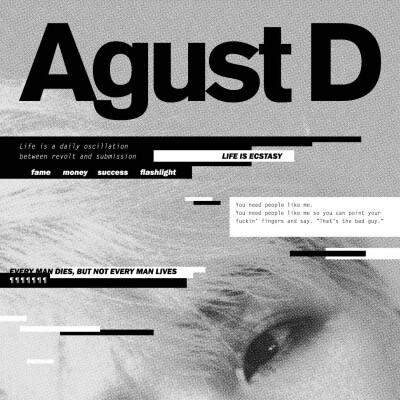 ♬ SUGA（闵玧其）—Agust D♬ 人生就是每天在反叛與服從之間動搖 名聲 金錢 成就 鎂光燈（他人的注目）/人生是忘我/你需要像我這樣的人 讓你可以他媽的指著我說「他就是那個壞人」/每人必有一死，但不是每個人都活…